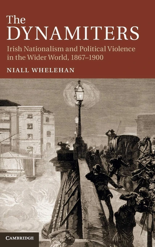 The Dynamiters: Irish Nationalism and Political Violence in the Wider World, 1867–1900