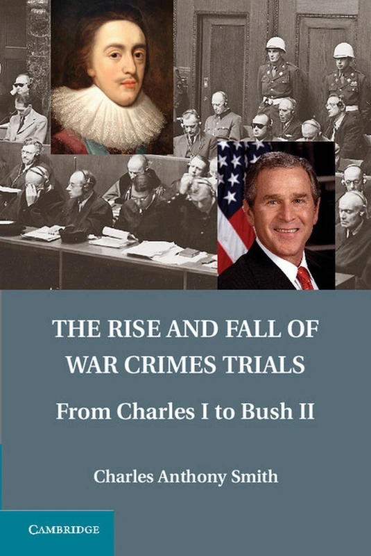The Rise and Fall of War Crimes Trials: From Charles I to Bush II