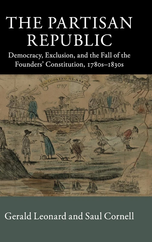 The Partisan Republic: Democracy, Exclusion, and the Fall of the Founders' Constitution, 1780s–1830s (New Histories of American Law)