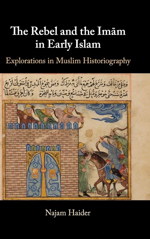The Rebel and the Imãm in Early Islam: Explorations in Muslim Historiography