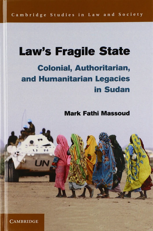 Law's Fragile State: Colonial, Authoritarian, and Humanitarian Legacies in Sudan (Cambridge Studies in Law and Society)