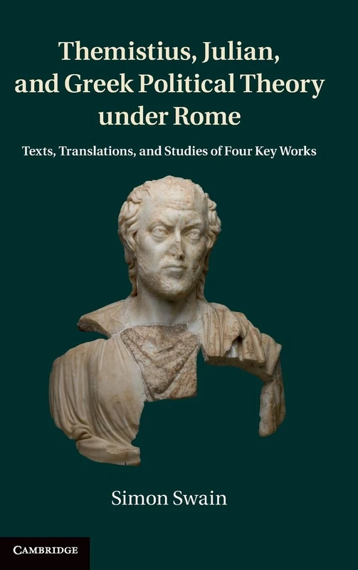 Themistius, Julian, and Greek Political Theory under Rome: Texts, Translations, and Studies of Four Key Works