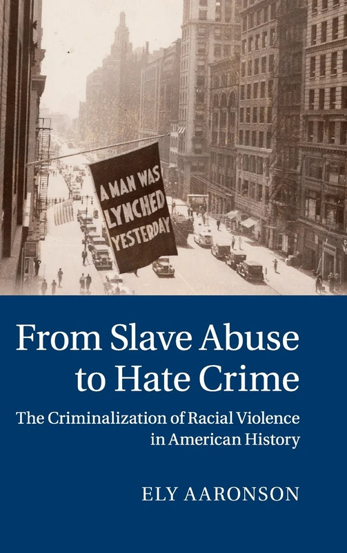 From Slave Abuse to Hate Crime: The Criminalization of Racial Violence in American History (Cambridge Historical Studies in American Law and Society)