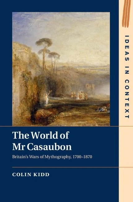 The World of Mr Casaubon: Britain's Wars of Mythography, 1700–1870: 115 (Ideas in Context, Series Number 115)