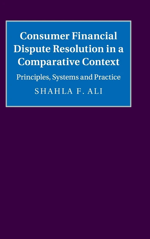 Consumer Financial Dispute Resolution in a Comparative Context: Principles, Systems and Practice