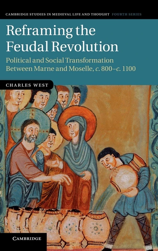 Reframing the Feudal Revolution: Political and Social Transformation between Marne and Moselle, c.800–c.1100: 90 (Cambridge Studies in Medieval Life and Thought: Fourth Series, Series Number 90)