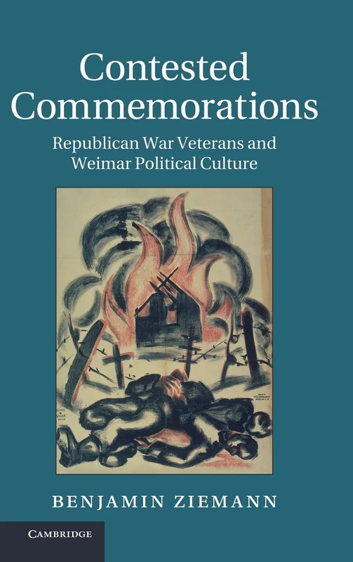 Contested Commemorations: Republican War Veterans and Weimar Political Culture: 36 (Studies in the Social and Cultural History of Modern Warfare, Series Number 36)