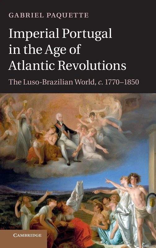 Imperial Portugal in the Age of Atlantic Revolutions: The Luso-Brazilian World, c.1770–1850