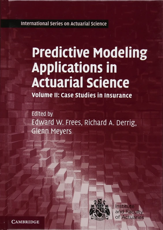 Predictive Modeling Applications in Actuarial Science: Volume 2, Case Studies in Insurance (International Series on Actuarial Science)