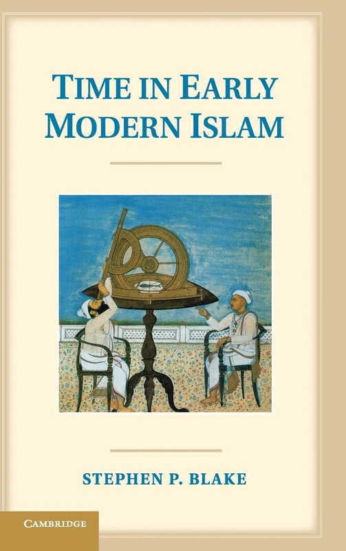 Time in Early Modern Islam: Calendar, Ceremony, and Chronology in the Safavid, Mughal and Ottoman Empires