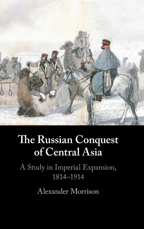 The Russian Conquest of Central Asia: A Study in Imperial Expansion, 1814–1914