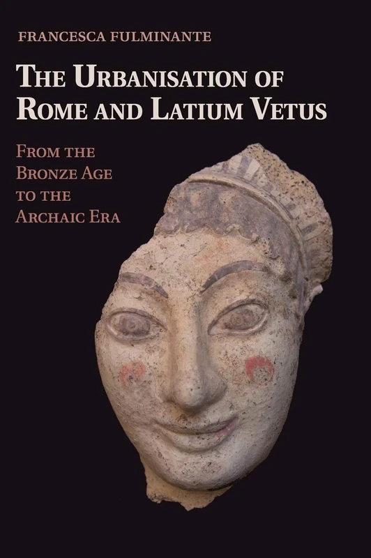 The Urbanisation of Rome and Latium Vetus: From the Bronze Age to the Archaic Era