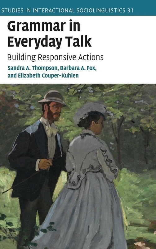 Grammar in Everyday Talk: Building Responsive Actions: 31 (Studies in Interactional Sociolinguistics, Series Number 31)