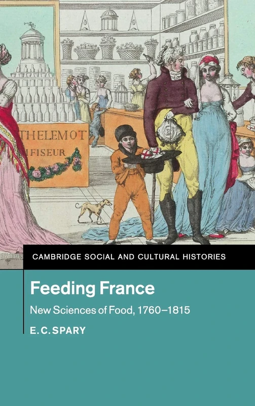 Feeding France: New Sciences of Food, 1760–1815: 21 (Cambridge Social and Cultural Histories, Series Number 21)