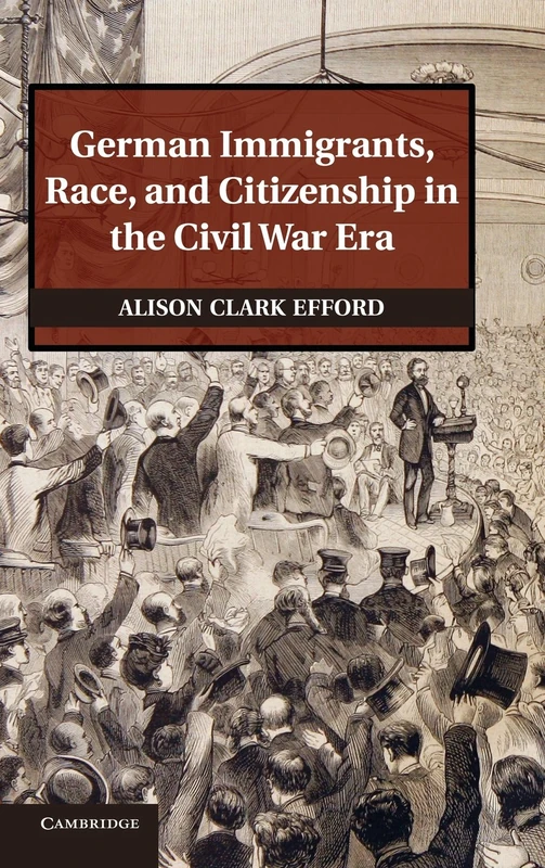 German Immigrants, Race, and Citizenship in the Civil War Era (Publications of the German Historical Institute)