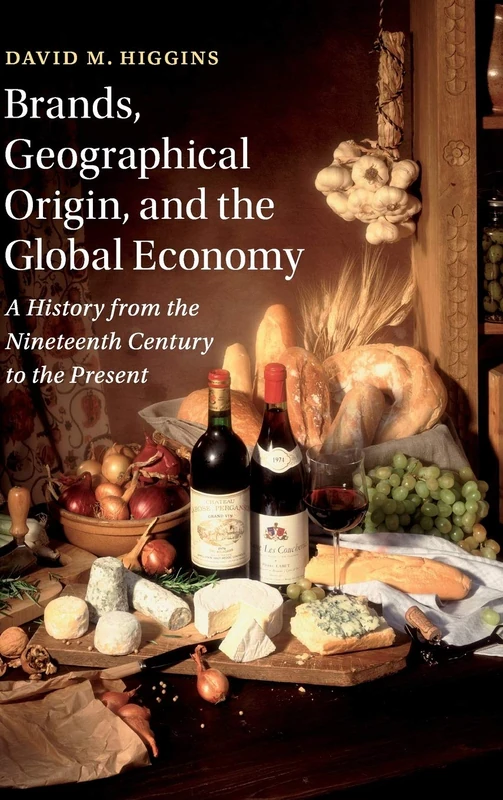 Brands, Geographical Origin, and the Global Economy: A History from the Nineteenth Century to the Present (Cambridge Studies in the Emergence of Global Enterprise)