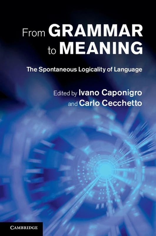 From Grammar to Meaning: The Spontaneous Logicality of Language (Cambridge Studies in Linguistics (Hardcover))
