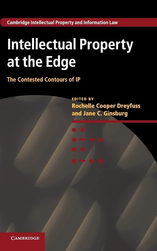 Intellectual Property at the Edge: The Contested Contours of IP: 22 (Cambridge Intellectual Property and Information Law, Series Number 22)