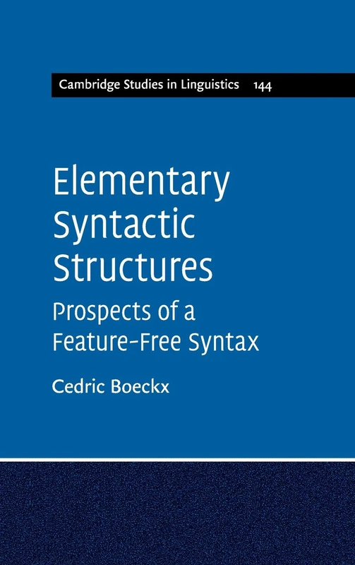 Elementary Syntactic Structures: Prospects of a Feature-Free Syntax (Cambridge Studies in Linguistics): 144 (Cambridge Studies in Linguistics, Series Number 144)