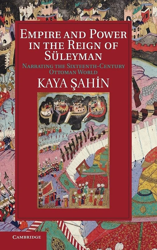 Empire and Power in the Reign of Süleyman: Narrating the Sixteenth-Century Ottoman World (Cambridge Studies in Islamic Civilization)