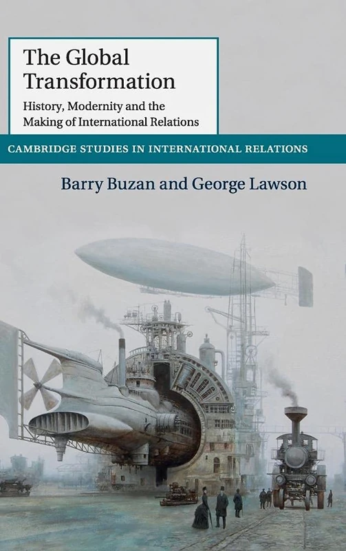 The Global Transformation: History, Modernity and the Making of International Relations: 135 (Cambridge Studies in International Relations, Series Number 135)