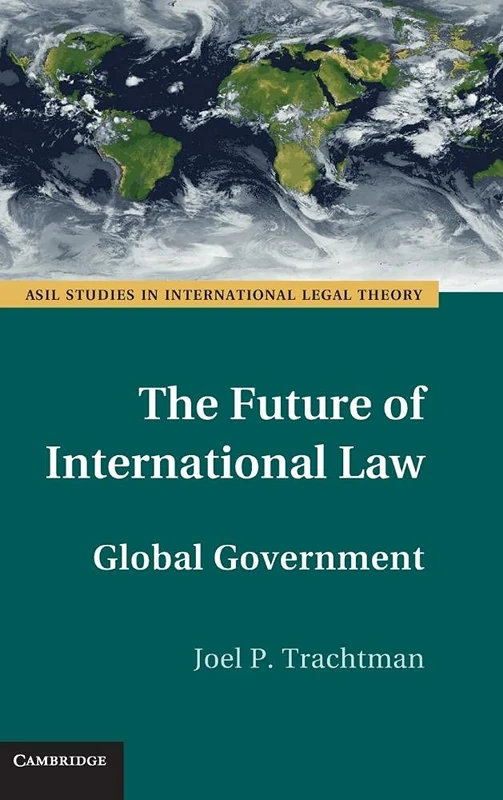 The Future of International Law: Global Government (ASIL Studies in International Legal Theory)