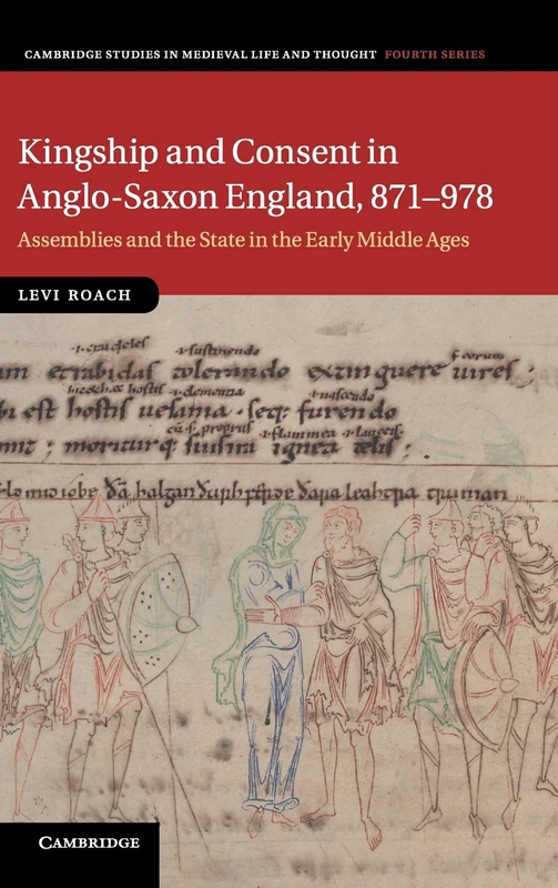 Kingship and Consent in Anglo-Saxon England, 871–978: Assemblies and the State in the Early Middle Ages: 92 (Cambridge Studies in Medieval Life and Thought: Fourth Series, Series Number 92)
