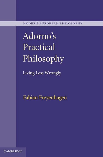 Adorno's Practical Philosophy: Living Less Wrongly (Modern European Philosophy)