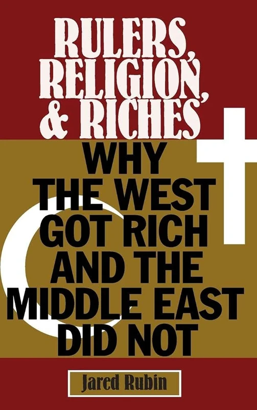 Rulers, Religion, and Riches: Why the West Got Rich and the Middle East Did Not (Cambridge Studies in Economics, Choice, and Society)