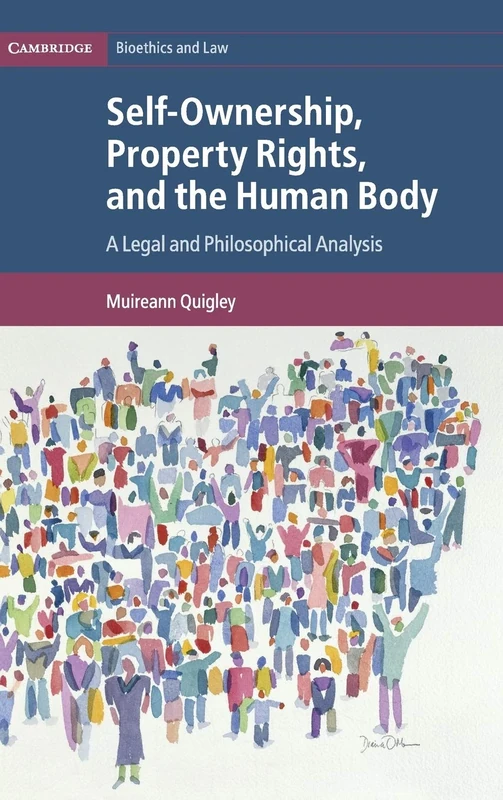 Self-Ownership, Property Rights, and the Human Body: A Legal and Philosophical Analysis: 43 (Cambridge Bioethics and Law, Series Number 43)