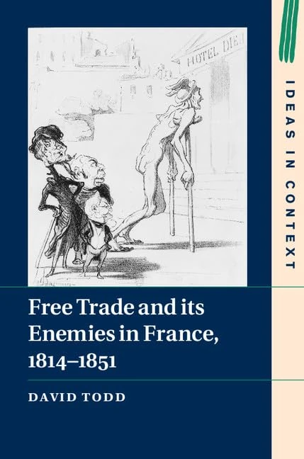 Free Trade and its Enemies in France, 1814–1851: Series Number 112 (Ideas in Context, Series Number 112)