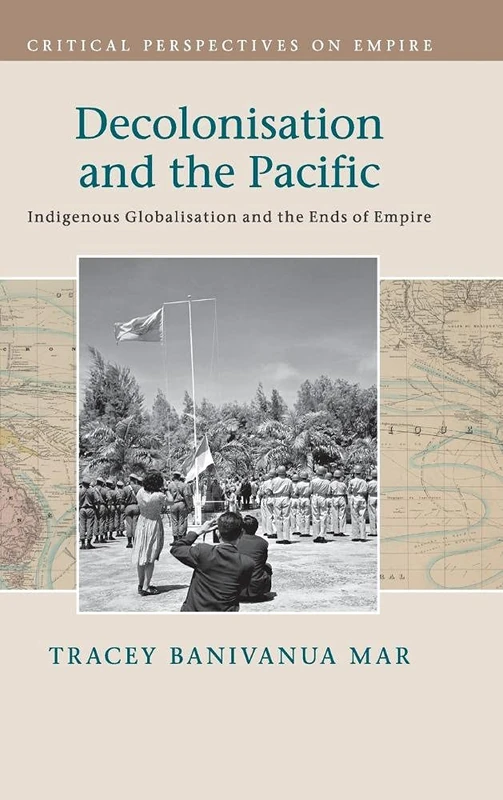 Decolonisation and the Pacific: Indigenous Globalisation and the Ends of Empire (Critical Perspectives on Empire)