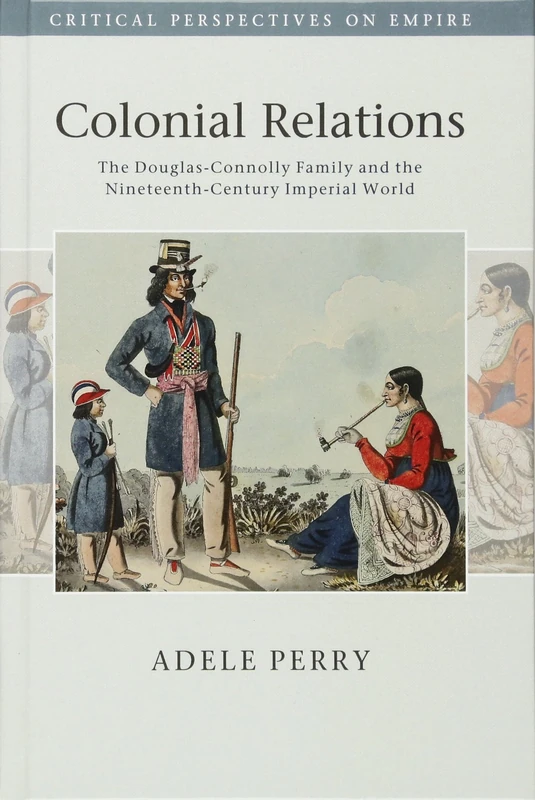 Colonial Relations: The Douglas-Connolly Family and the Nineteenth-Century Imperial World (Critical Perspectives on Empire)