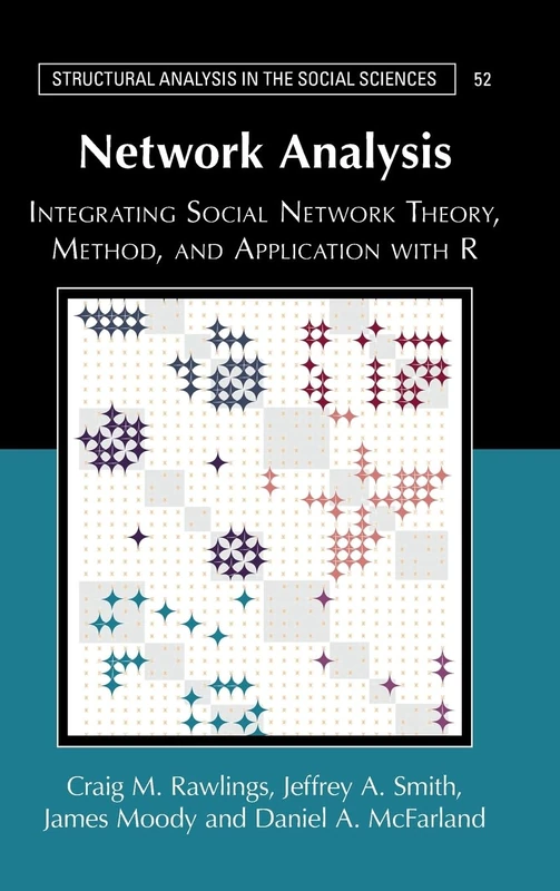 Network Analysis: Integrating Social Network Theory, Method, and Application with R (Structural Analysis in the Social Sciences)