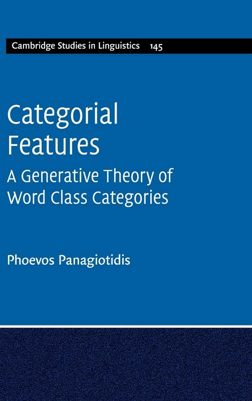 Categorial Features: A Generative Theory of Word Class Categories: 145 (Cambridge Studies in Linguistics, Series Number 145)