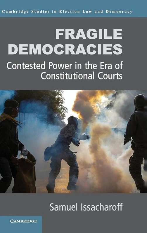 Fragile Democracies: Contested Power in the Era of Constitutional Courts (Cambridge Studies in Election Law and Democracy)