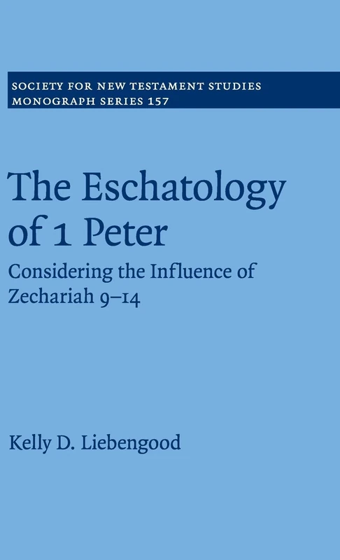 The Eschatology of 1 Peter: Considering the Influence of Zechariah 9–14: 157 (Society for New Testament Studies Monograph Series, Series Number 157)
