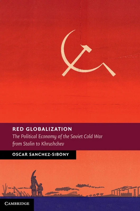 Red Globalization: The Political Economy of the Soviet Cold War from Stalin to Khrushchev (New Studies in European History)