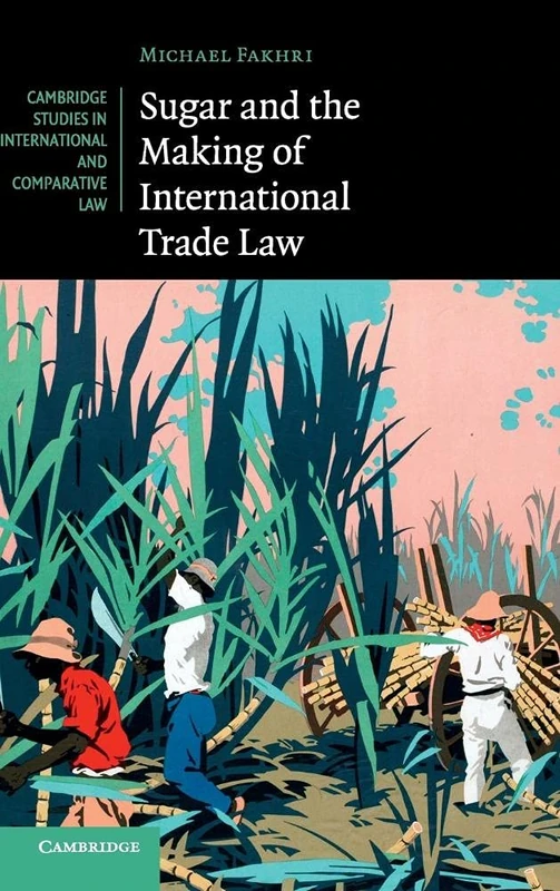 Sugar and the Making of International Trade Law: 114 (Cambridge Studies in International and Comparative Law, Series Number 114)