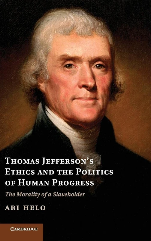 Thomas Jefferson's Ethics and the Politics of Human Progress: The Morality of a Slaveholder (Cambridge Studies on the American South)