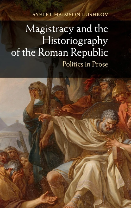 Magistracy and the Historiography of the Roman Republic: Politics in Prose