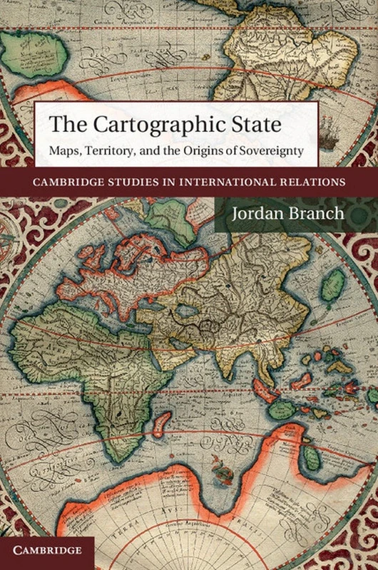 The Cartographic State: Maps, Territory, and the Origins of Sovereignty: 127 (Cambridge Studies in International Relations, Series Number 127)