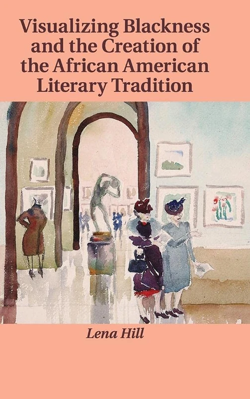 Visualizing Blackness and the Creation of the African American Literary Tradition: 167 (Cambridge Studies in American Literature and Culture, Series Number 167)