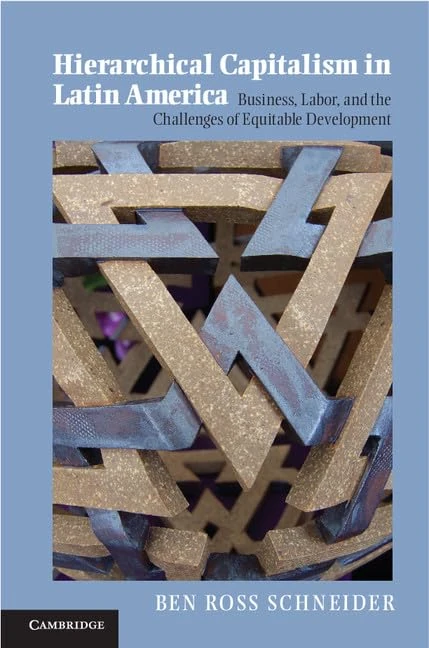 Hierarchical Capitalism in Latin America: Business, Labor, and the Challenges of Equitable Development (Cambridge Studies in Comparative Politics)