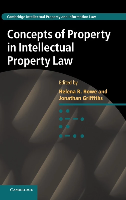 Concepts of Property in Intellectual Property Law: 21 (Cambridge Intellectual Property and Information Law, Series Number 21)