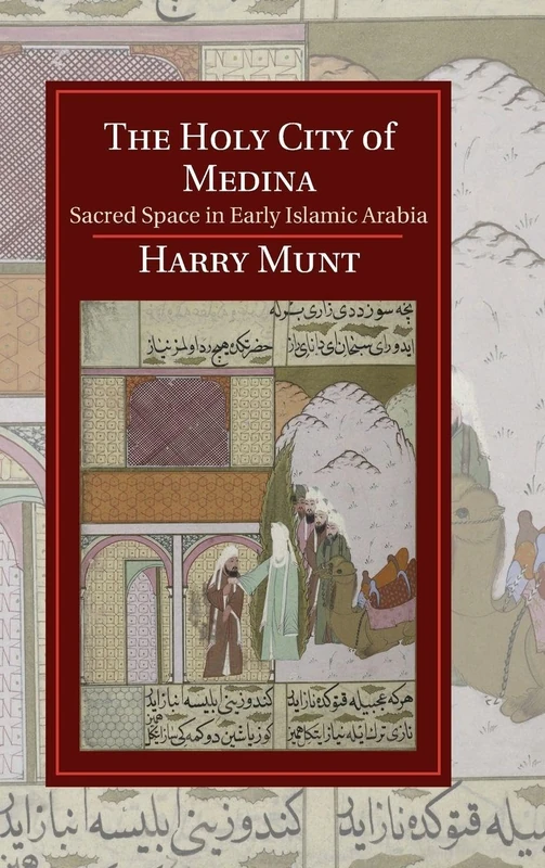 The Holy City of Medina: Sacred Space in Early Islamic Arabia (Cambridge Studies in Islamic Civilization)