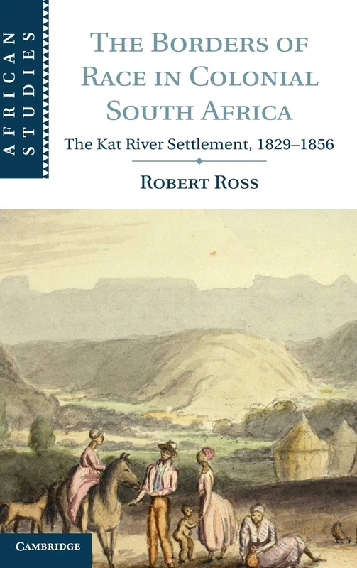 The Borders of Race in Colonial South Africa: The Kat River Settlement, 1829–1856: 128 (African Studies, Series Number 128)
