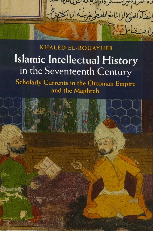 Islamic Intellectual History in the Seventeenth Century: Scholarly Currents in the Ottoman Empire and the Maghreb