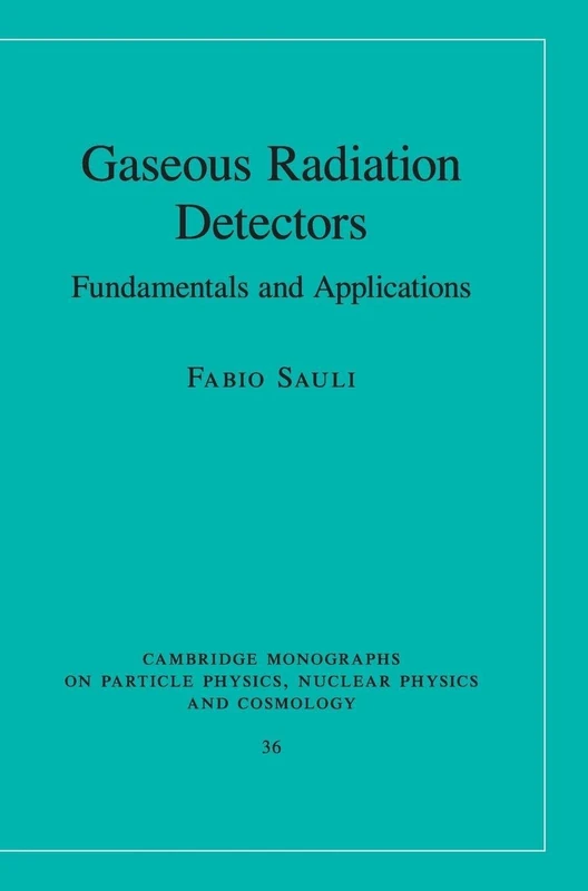 Gaseous Radiation Detectors: Fundamentals and Applications (Cambridge Monographs on Particle Physics, Nuclear Physics and Cosmology, Series Number 36)