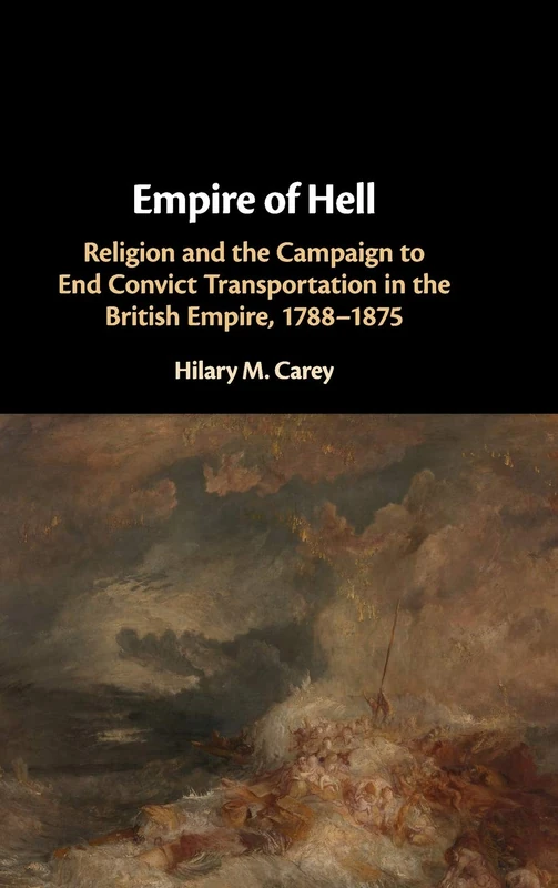 Empire of Hell: Religion and the Campaign to End Convict Transportation in the British Empire, 1788–1875